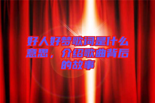好人好夢(mèng)歌詞是什么意思，介紹歌曲背后的故事