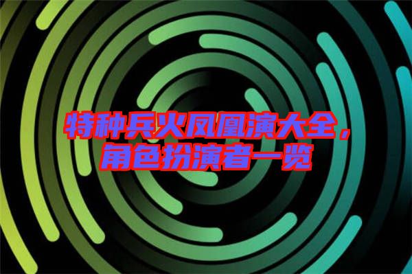 特種兵火鳳凰演大全，角色扮演者一覽