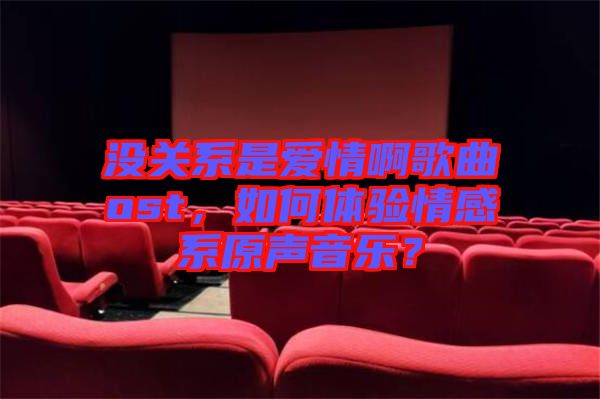 沒關系是愛情啊歌曲ost，如何體驗情感系原聲音樂？