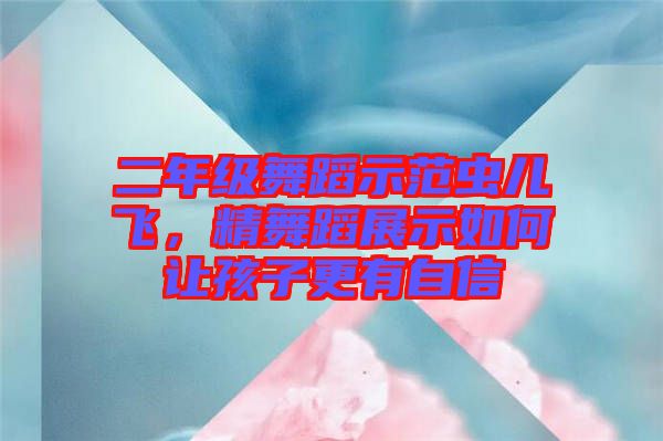 二年級(jí)舞蹈示范蟲兒飛，精舞蹈展示如何讓孩子更有自信