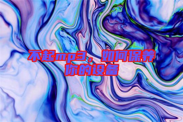 不起mp3，如何保養(yǎng)你的設(shè)備