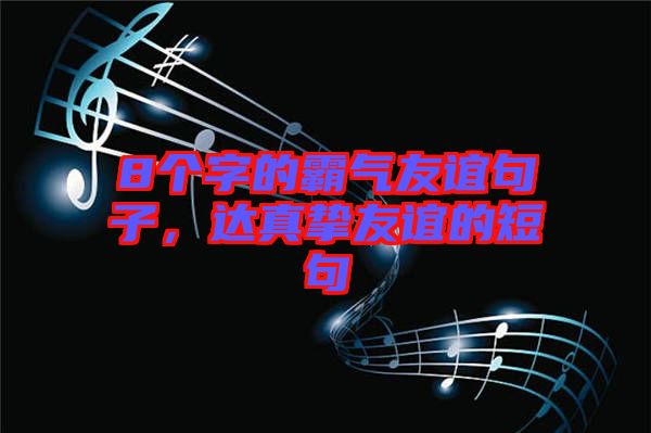 8個字的霸氣友誼句子，達真摯友誼的短句