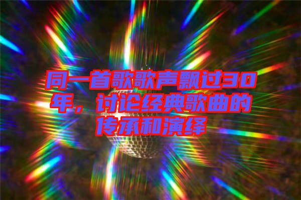 同一首歌歌聲飄過30年，討論經(jīng)典歌曲的傳承和演繹