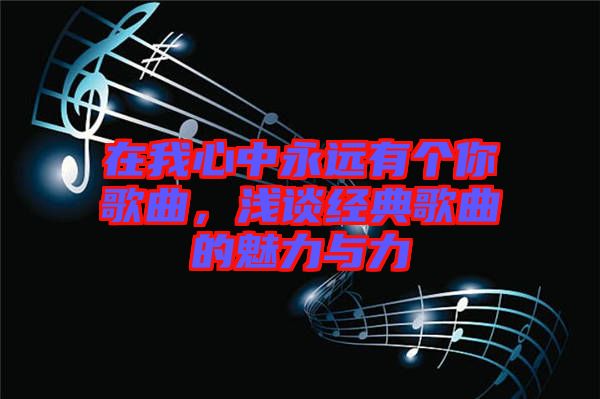 在我心中永遠(yuǎn)有個你歌曲，淺談經(jīng)典歌曲的魅力與力