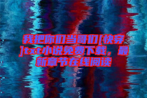 我把你們當哥們[快穿]txt小說免費下載，最新章節(jié)在線閱讀
