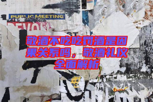 敬酒不吃吃罰酒是因果關(guān)系嗎，敬酒禮儀全面解析