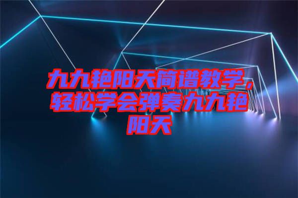 九九艷陽天簡譜教學(xué)，輕松學(xué)會彈奏九九艷陽天