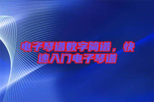 電子琴譜數(shù)字簡譜，快速入門電子琴譜