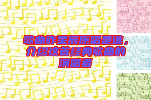 歌曲昨星辰原唱是誰，介紹這首經(jīng)典歌曲的演唱者