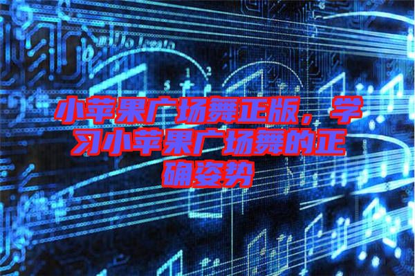 小蘋果廣場(chǎng)舞正版，學(xué)習(xí)小蘋果廣場(chǎng)舞的正確姿勢(shì)