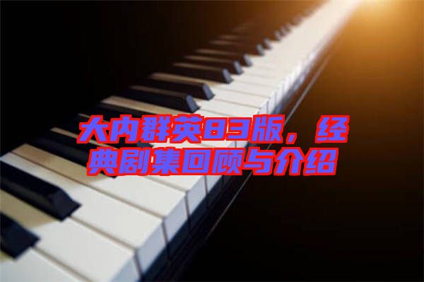 大內(nèi)群英83版，經(jīng)典劇集回顧與介紹