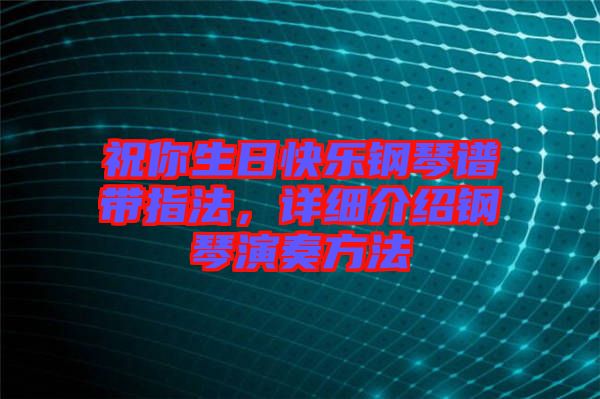 祝你生日快樂鋼琴譜帶指法，詳細介紹鋼琴演奏方法