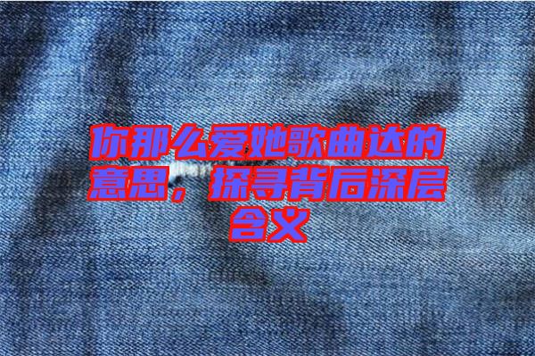 你那么愛(ài)她歌曲達(dá)的意思，探尋背后深層含義