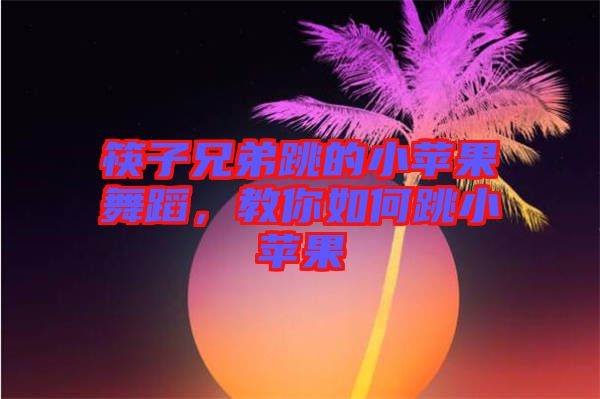 筷子兄弟跳的小蘋果舞蹈，教你如何跳小蘋果