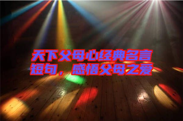 天下父母心經(jīng)典名言短句，感悟父母之愛