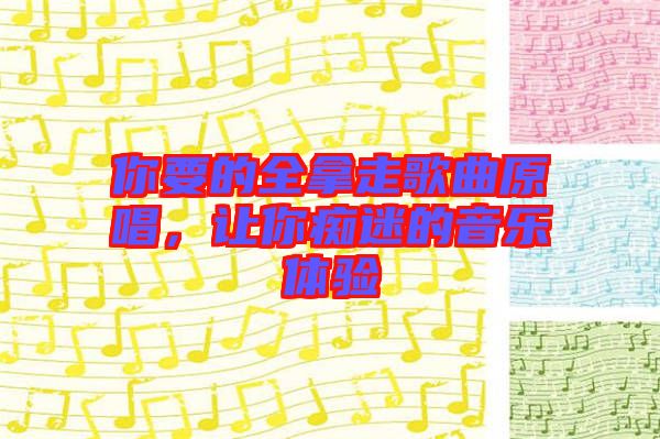 你要的全拿走歌曲原唱，讓你癡迷的音樂體驗