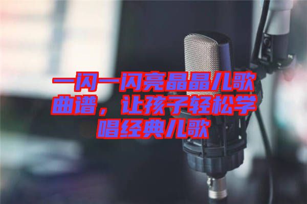 一閃一閃亮晶晶兒歌曲譜，讓孩子輕松學(xué)唱經(jīng)典兒歌