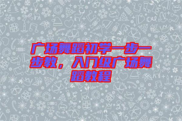 廣場舞蹈初學(xué)一步一步教，入門級廣場舞蹈教程