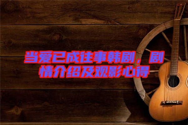 當(dāng)愛已成往事韓劇，劇情介紹及觀影心得