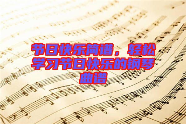 節(jié)日快樂簡譜，輕松學習節(jié)日快樂的鋼琴曲譜