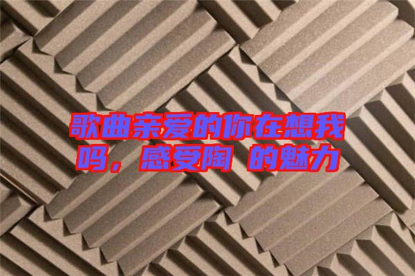 歌曲親愛的你在想我嗎，感受陶喆的魅力