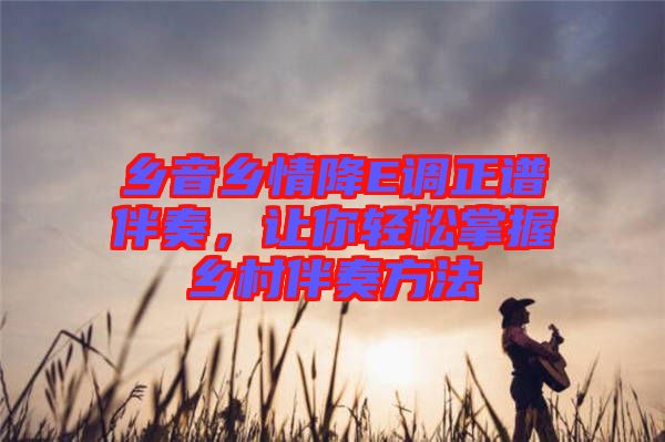鄉(xiāng)音鄉(xiāng)情降E調(diào)正譜伴奏，讓你輕松掌握鄉(xiāng)村伴奏方法