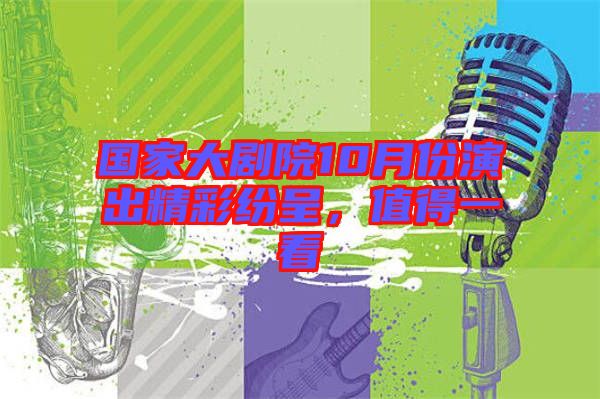 國家大劇院10月份演出精彩紛呈，值得一看