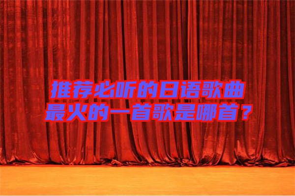 推薦必聽的日語歌曲最火的一首歌是哪首？