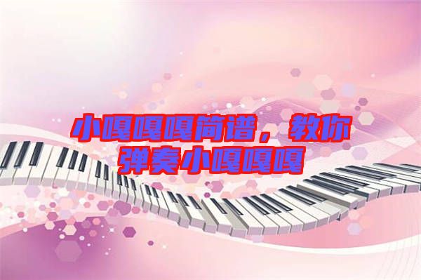 小嘎嘎嘎簡(jiǎn)譜，教你彈奏小嘎嘎嘎