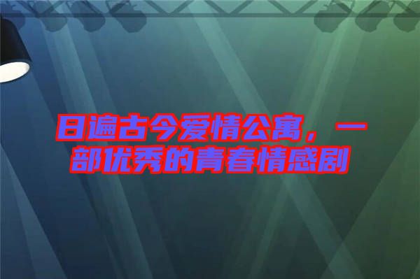 日遍古今愛(ài)情公寓，一部?jī)?yōu)秀的青春情感劇