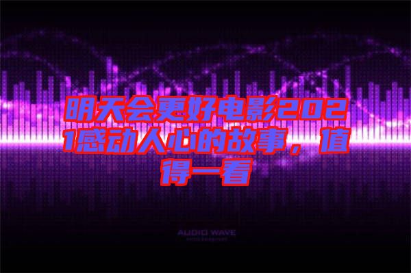 明天會更好電影2021感動人心的故事，值得一看
