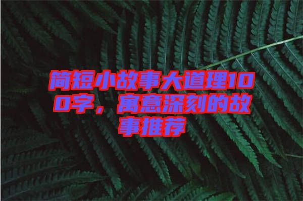 簡短小故事大道理100字，寓意深刻的故事推薦