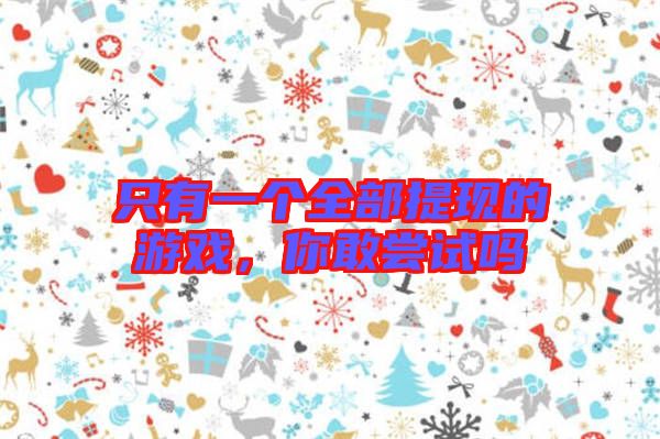 只有一個全部提現的游戲，你敢嘗試嗎