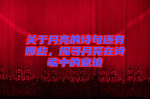 關(guān)于月亮的詩(shī)句還有哪些，探尋月亮在詩(shī)歌中的意境