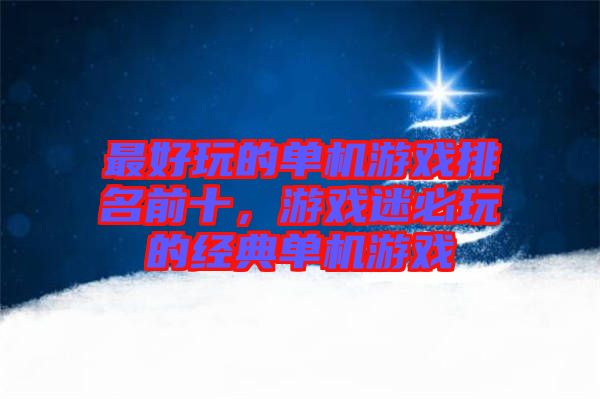 最好玩的單機(jī)游戲排名前十，游戲迷必玩的經(jīng)典單機(jī)游戲