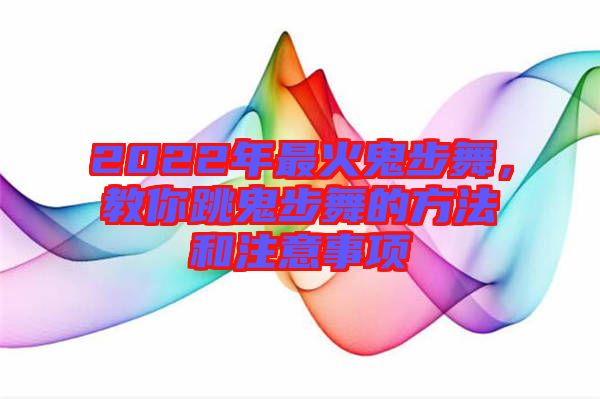 2022年最火鬼步舞，教你跳鬼步舞的方法和注意事項(xiàng)