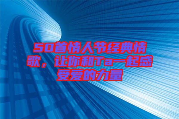 50首情人節(jié)經(jīng)典情歌，讓你和Ta一起感受愛的力量