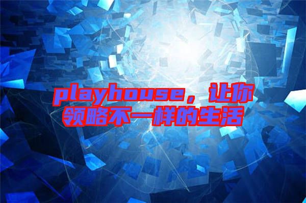 playhouse，讓你領(lǐng)略不一樣的生活