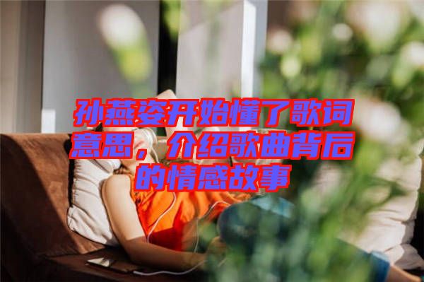 孫燕姿開(kāi)始懂了歌詞意思，介紹歌曲背后的情感故事