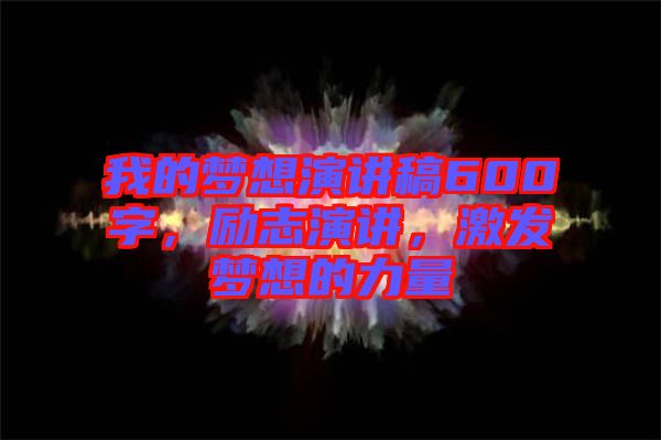 我的夢想演講稿600字，勵志演講，激發(fā)夢想的力量