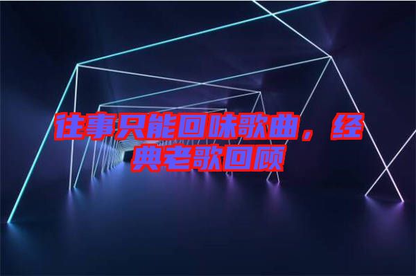 往事只能回味歌曲，經(jīng)典老歌回顧