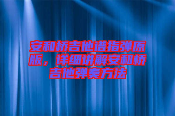 安和橋吉他譜指彈原版，詳細講解安和橋吉他彈奏方法