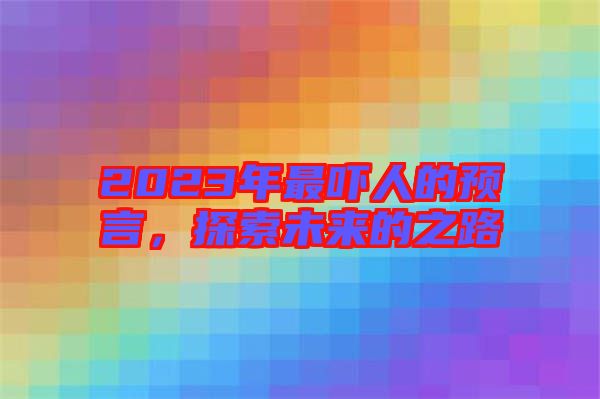 2023年最嚇人的預(yù)言，探索未來(lái)的之路