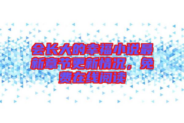 會(huì)長(zhǎng)大的幸福小說最新章節(jié)更新情況，免費(fèi)在線閱讀