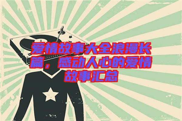 愛情故事大全浪漫長(zhǎng)篇，感動(dòng)人心的愛情故事匯總