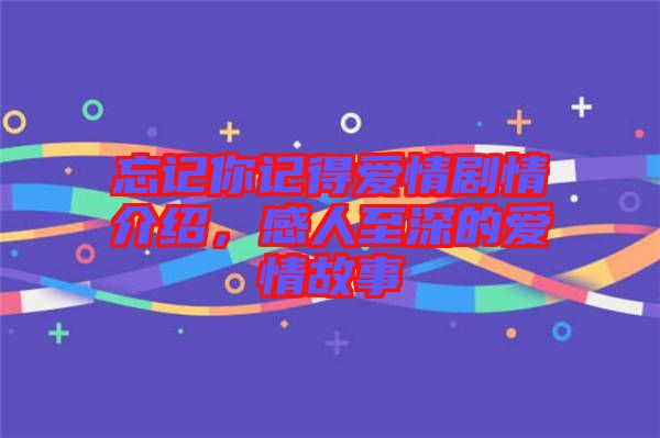 忘記你記得愛情劇情介紹，感人至深的愛情故事
