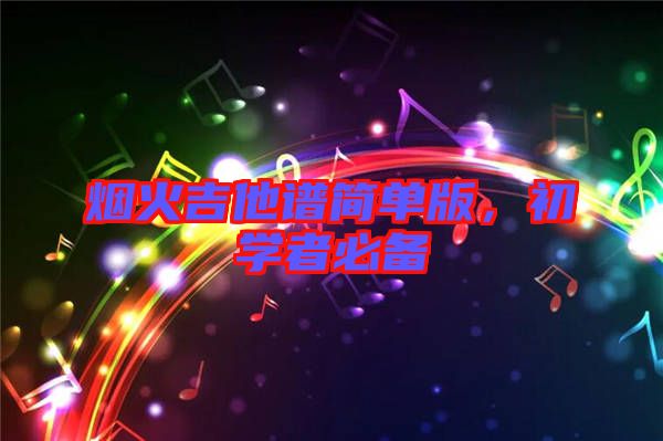 煙火吉他譜簡(jiǎn)單版，初學(xué)者必備