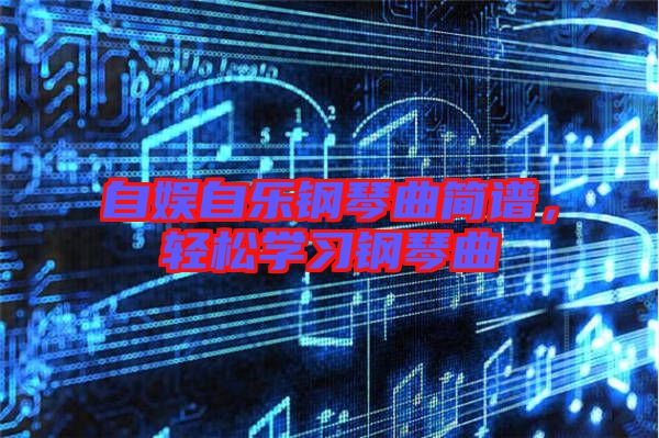 自娛自樂鋼琴曲簡譜，輕松學習鋼琴曲