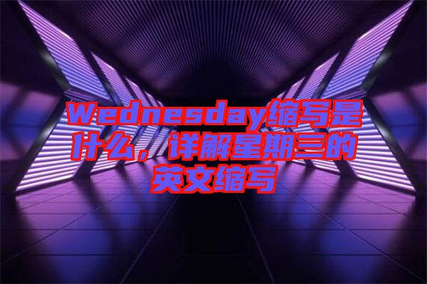 Wednesday縮寫是什么，詳解星期三的英文縮寫