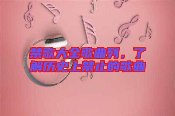 禁歌大全歌曲列，了解歷史上禁止的歌曲